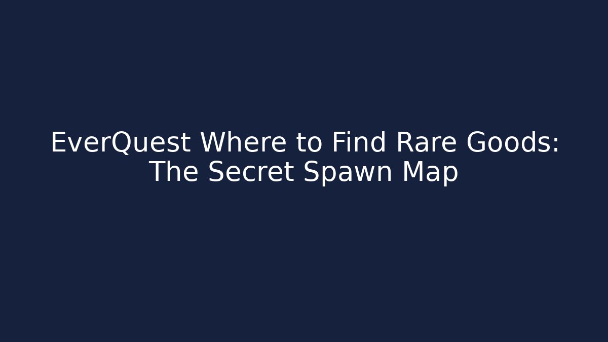EverQuest Where to Find Rare Goods: The Secret Spawn Map