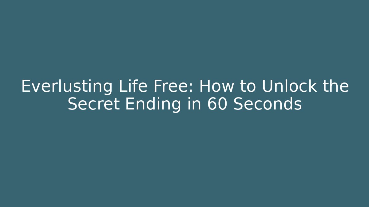 Everlusting Life Free: How to Unlock the Secret Ending in 60 Seconds
