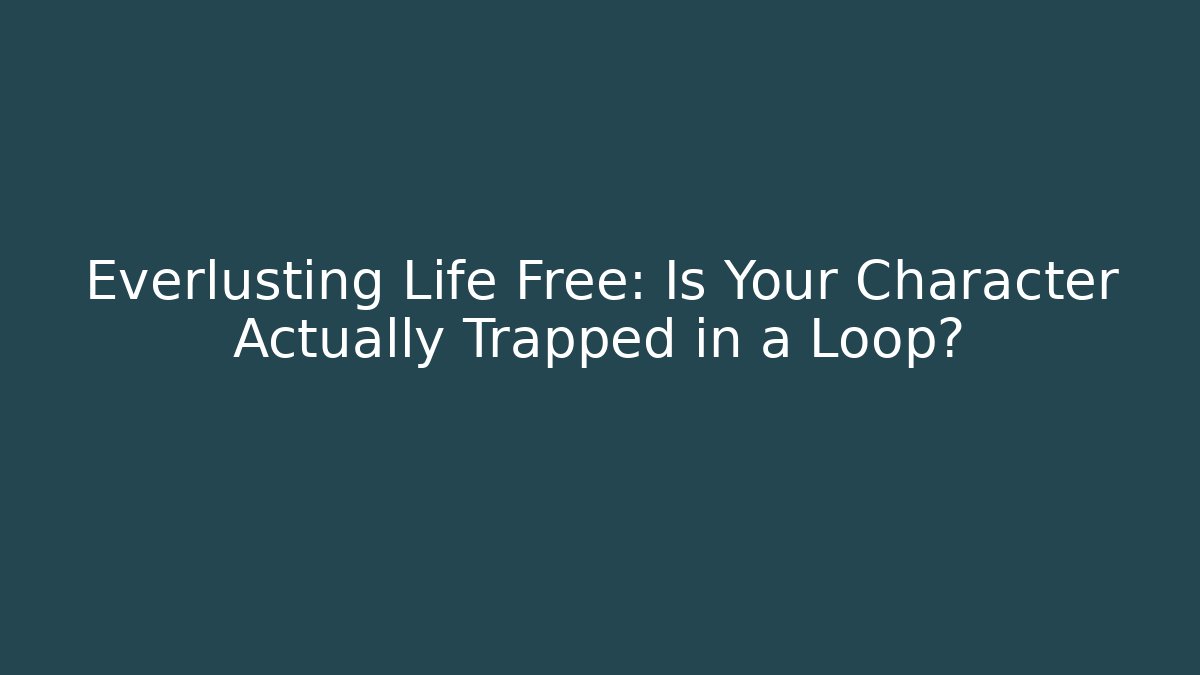 Everlusting Life Free: Is Your Character Actually Trapped in a Loop?