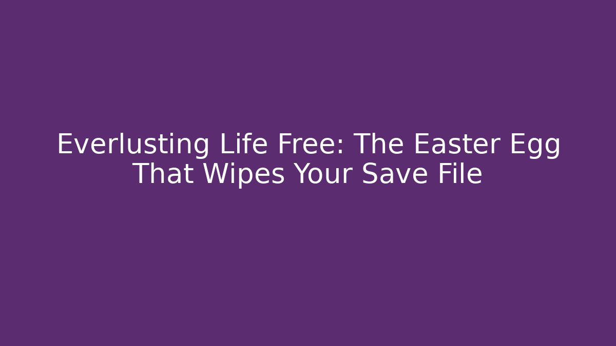Everlusting Life Free: The Easter Egg That Wipes Your Save File - Vintage E-Juice