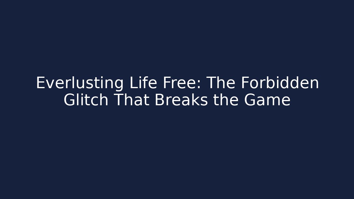 Everlusting Life Free: The Forbidden Glitch That Breaks the Game