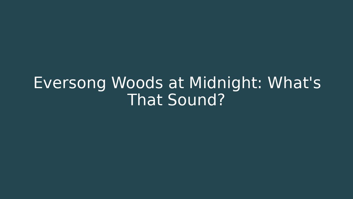 Eversong Woods at Midnight: What’s That Sound?