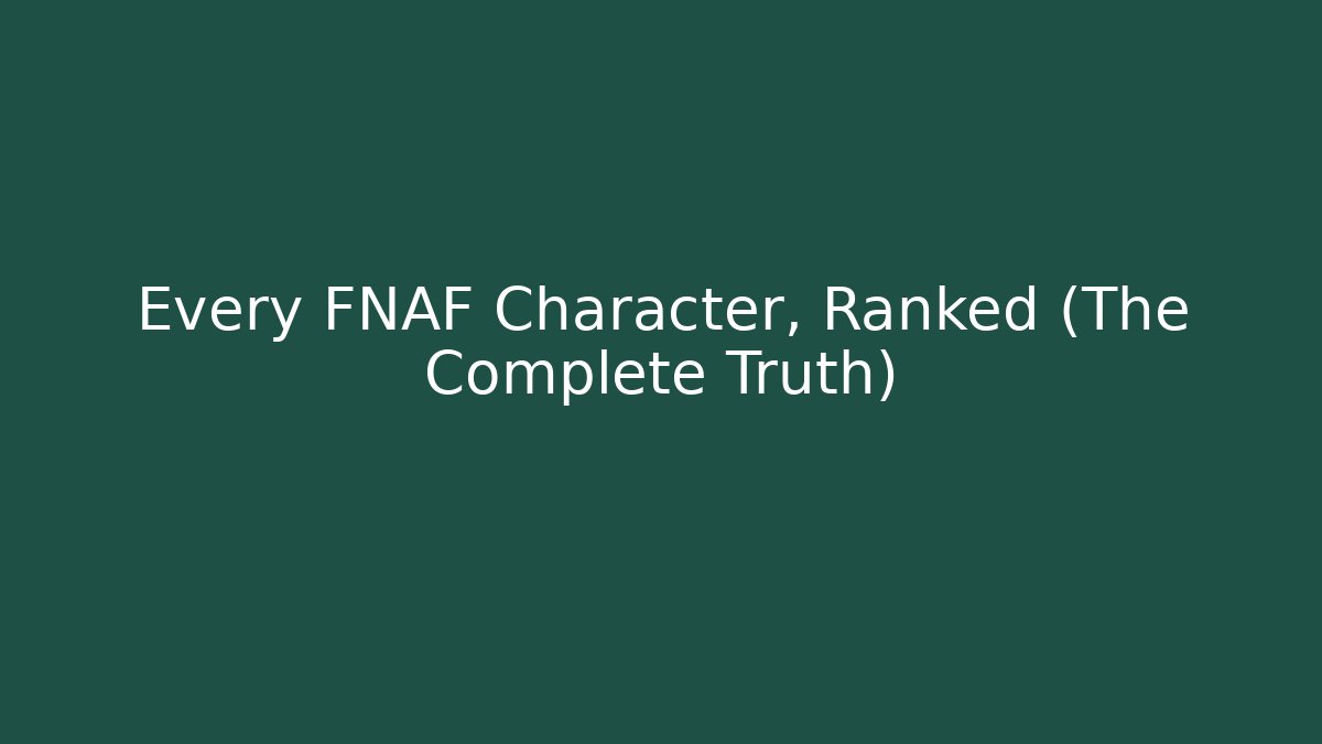 Every FNAF Character, Ranked (The Complete Truth)