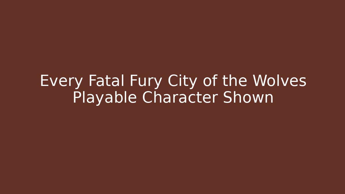 Every Fatal Fury City of the Wolves Playable Character Shown