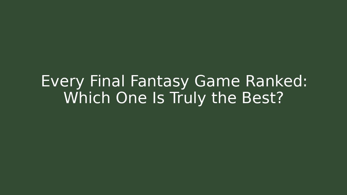 Every Final Fantasy Game Ranked: Which One Is Truly the Best?