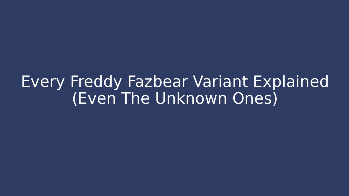 Every Freddy Fazbear Variant Explained (Even The Unknown Ones)