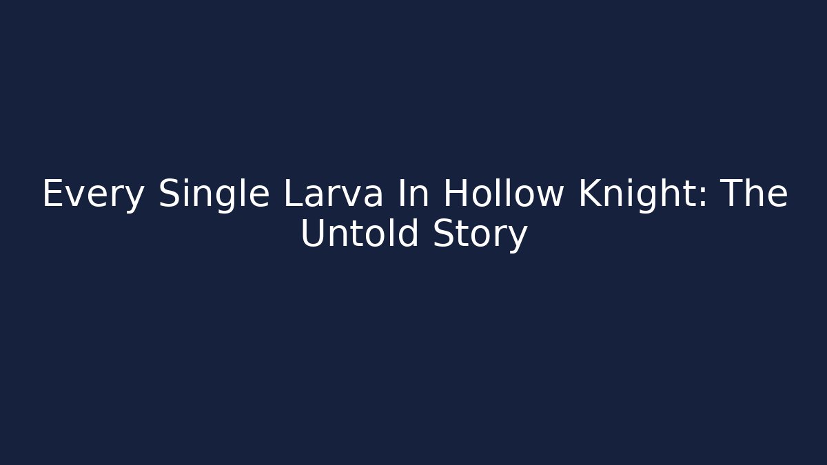 Every Single Larva In Hollow Knight: The Untold Story