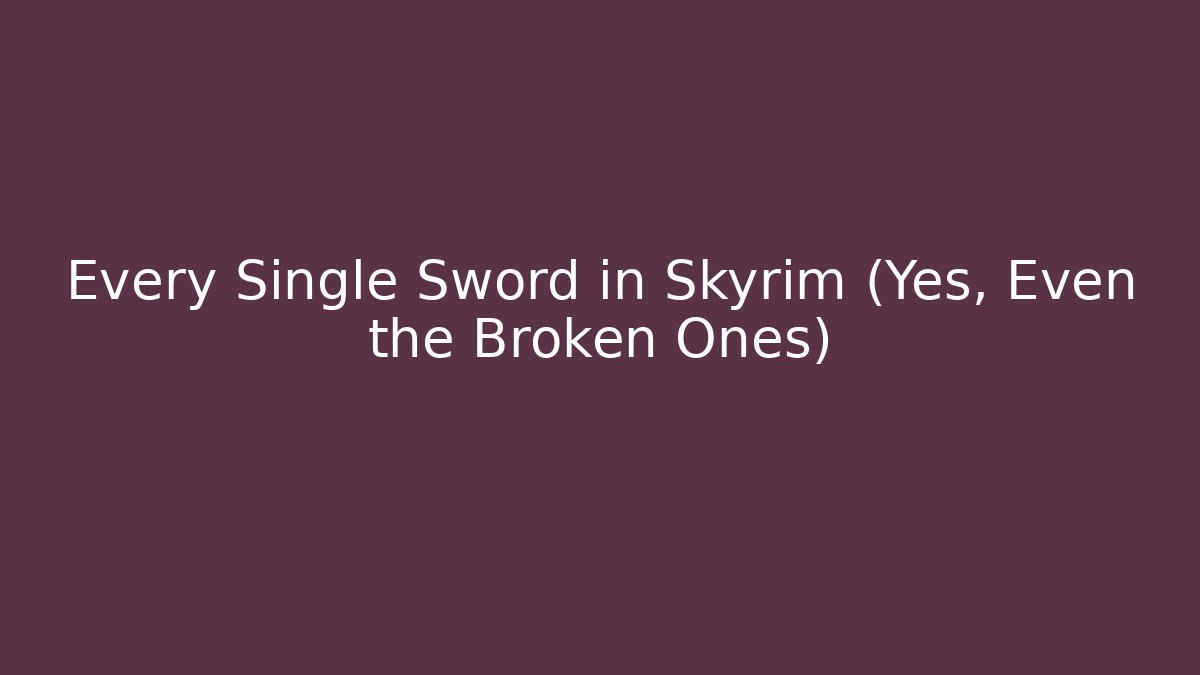 Every Single Sword in Skyrim (Yes, Even the Broken Ones)