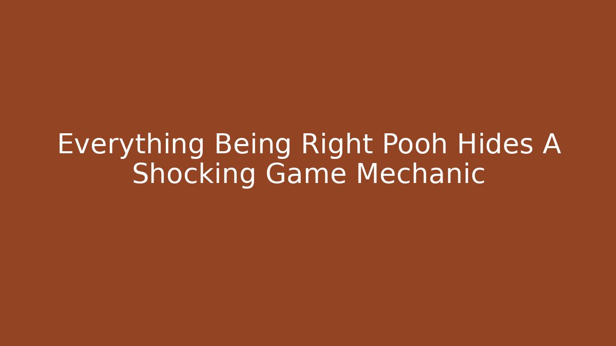 Everything Being Right Pooh Hides A Shocking Game Mechanic