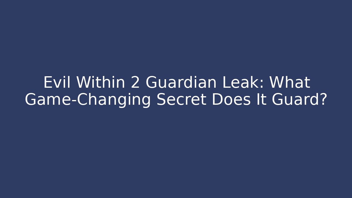 Evil Within 2 Guardian Leak: What Game-Changing Secret Does It Guard?