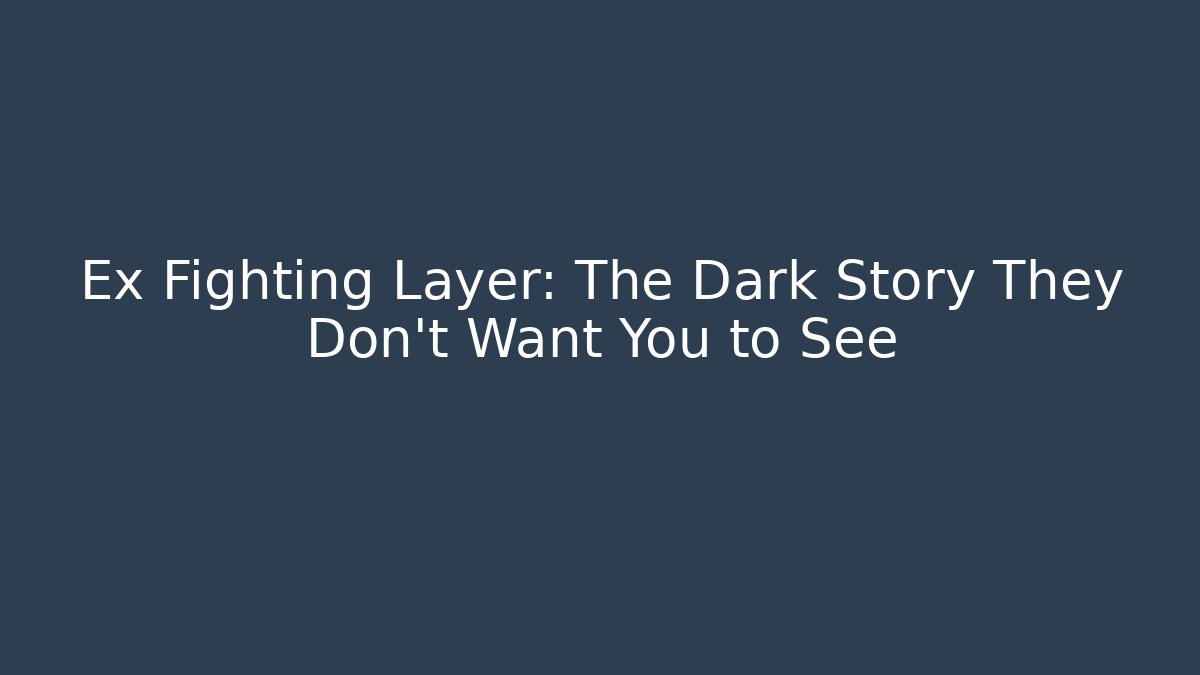 Ex Fighting Layer: The Dark Story They Don't Want You to See
