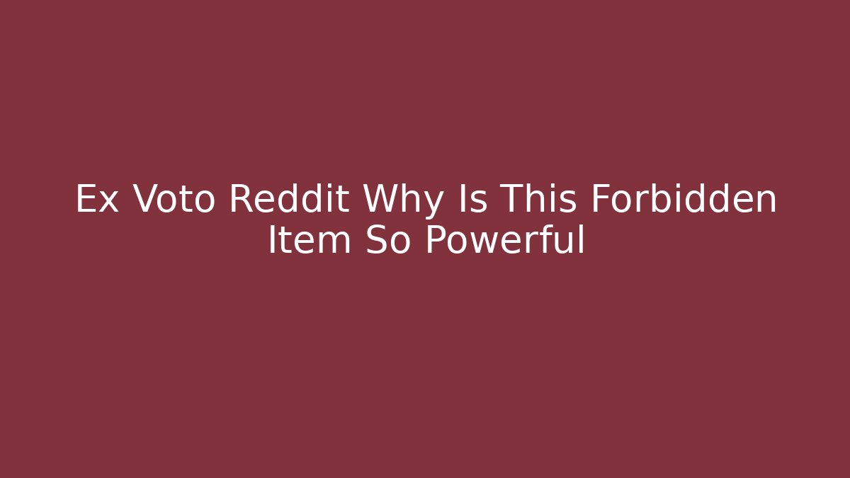 Ex Voto Reddit Why Is This Forbidden Item So Powerful