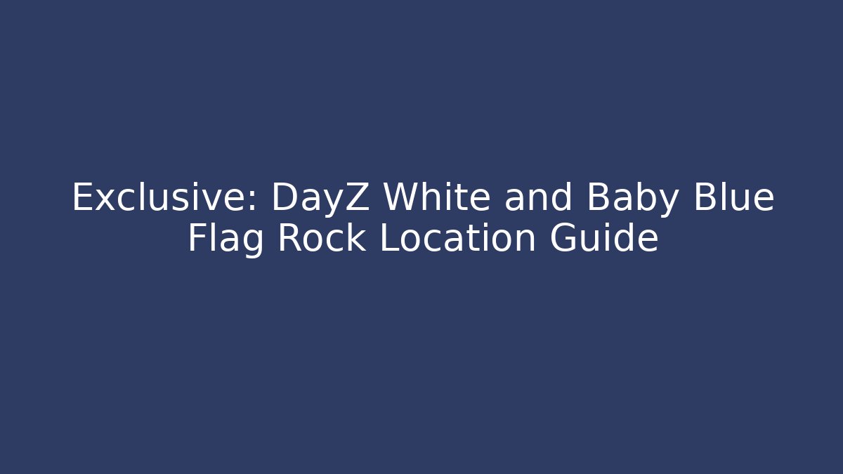Exclusive: DayZ White and Baby Blue Flag Rock Location Guide