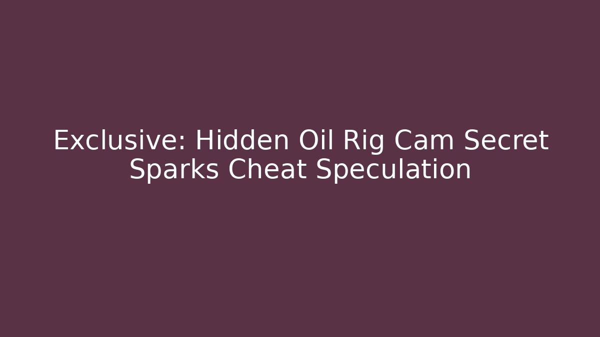 Exclusive: Hidden Oil Rig Cam Secret Sparks Cheat Speculation