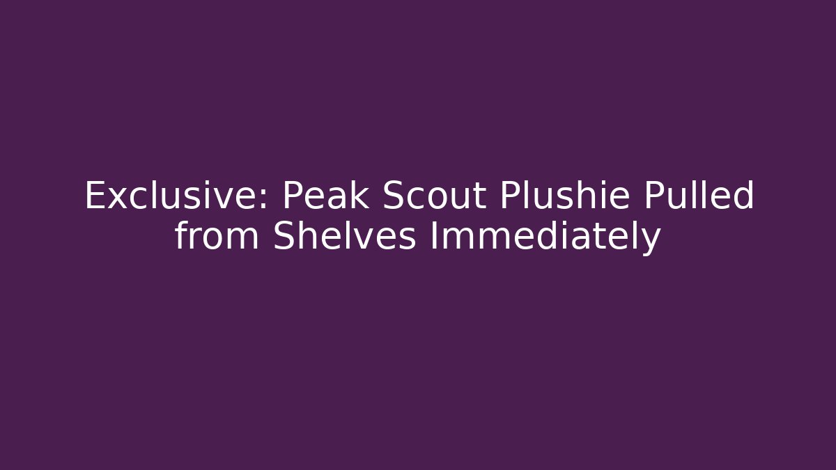 Exclusive: Peak Scout Plushie Pulled from Shelves Immediately