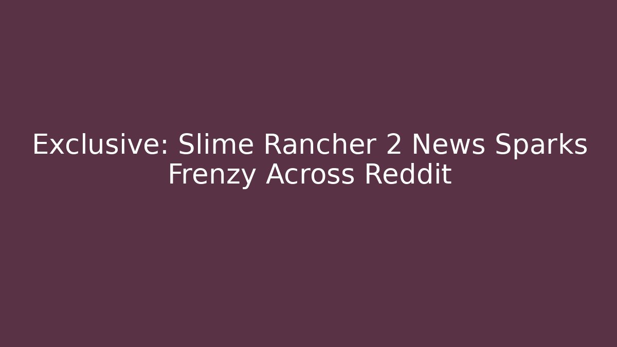 Exclusive: Slime Rancher 2 News Sparks Frenzy Across Reddit