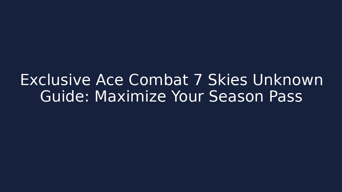 Exclusive Ace Combat 7 Skies Unknown Guide: Maximize Your Season Pass - Vintage E-Juice