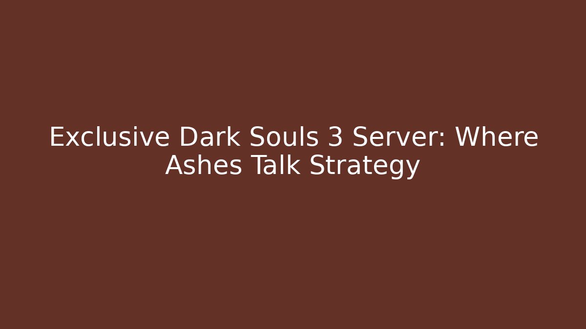 Exclusive Dark Souls 3 Server: Where Ashes Talk Strategy