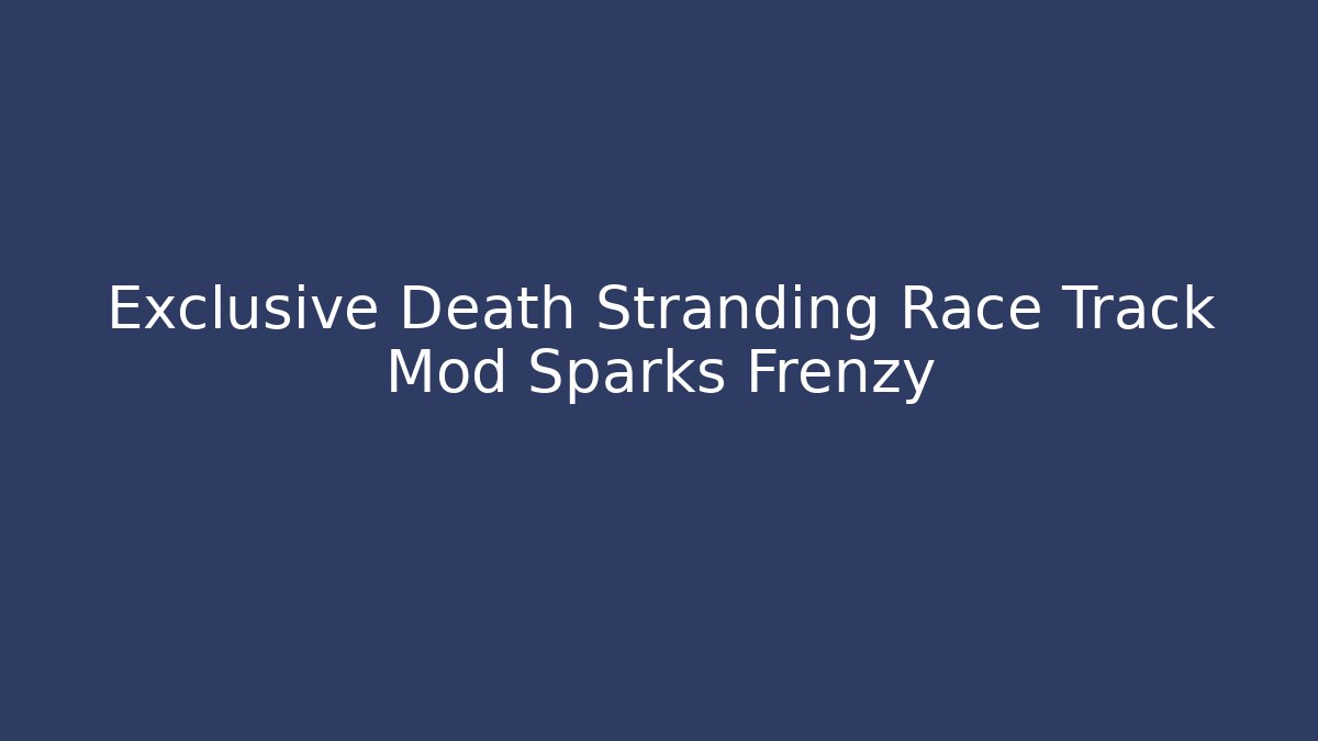 Exclusive Death Stranding Race Track Mod Sparks Frenzy