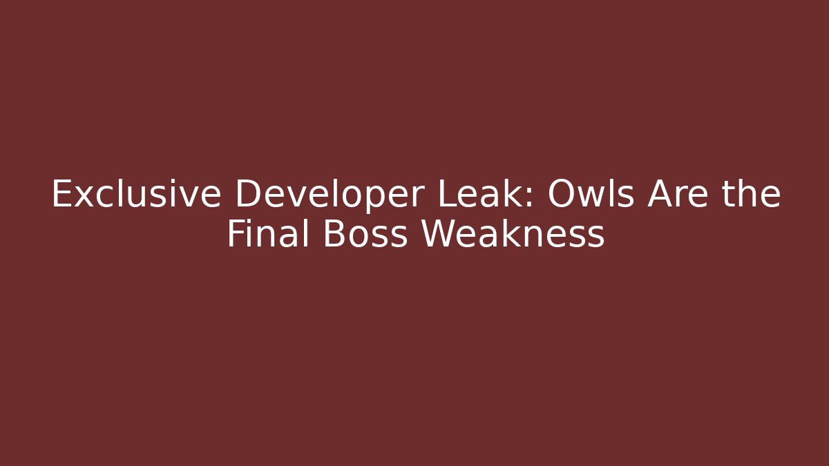 Exclusive Developer Leak: Owls Are the Final Boss Weakness