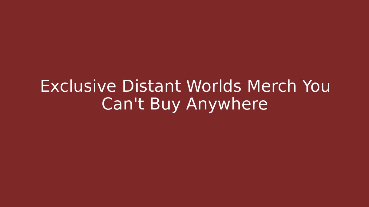 Exclusive Distant Worlds Merch You Can't Buy Anywhere