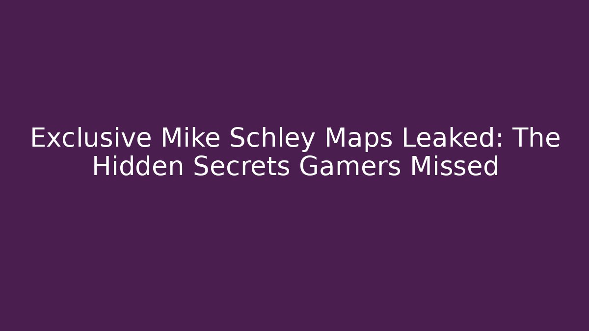 Exclusive Mike Schley Maps Leaked: The Hidden Secrets Gamers Missed