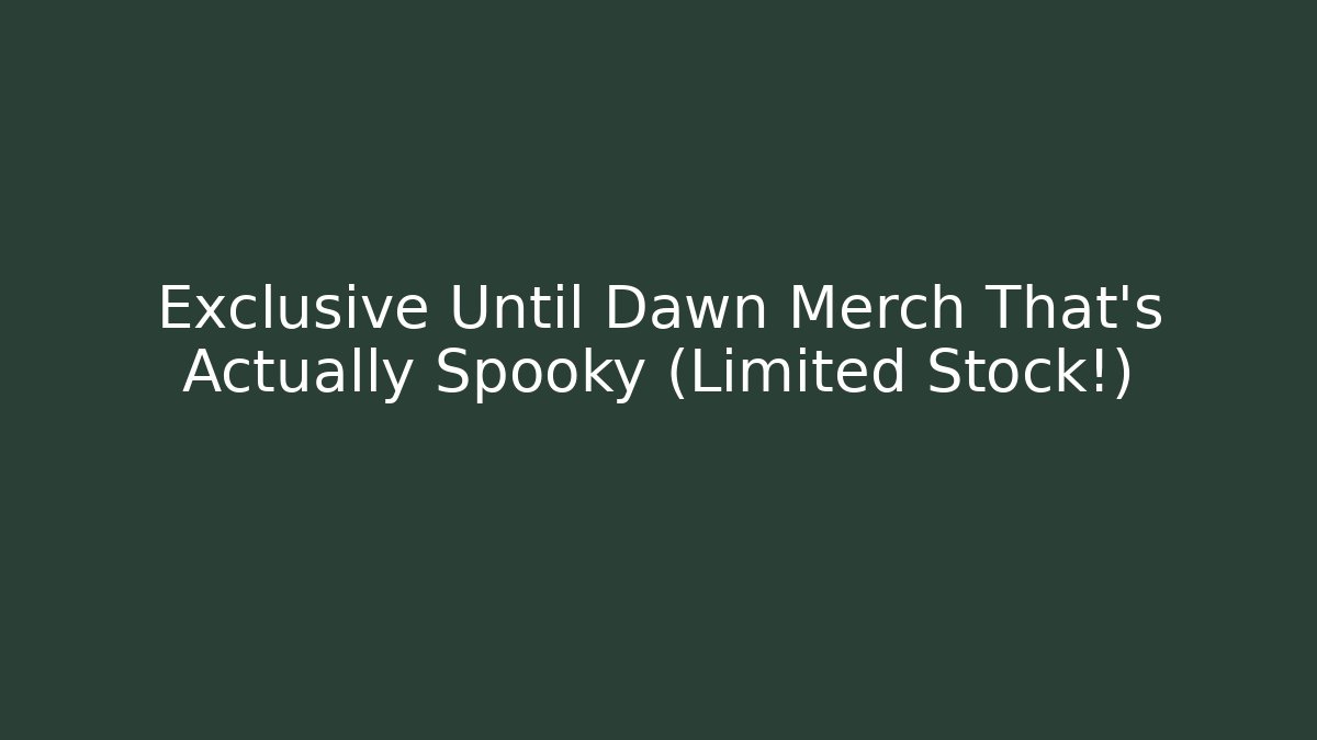 Exclusive Until Dawn Merch That’s Actually Spooky (Limited Stock!)