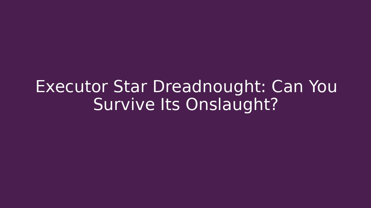 Executor Star Dreadnought: Can You Survive Its Onslaught?