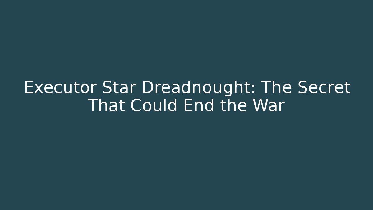 Executor Star Dreadnought: The Secret That Could End the War