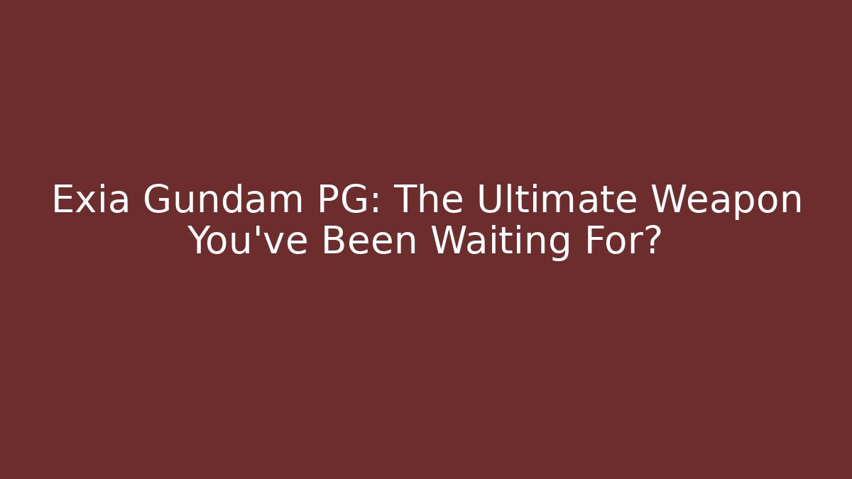 Exia Gundam PG: The Ultimate Weapon You’ve Been Waiting For?