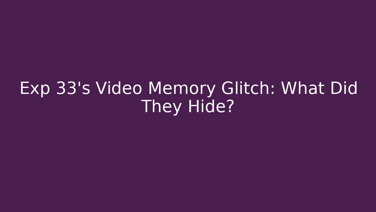 Exp 33's Video Memory Glitch: What Did They Hide?