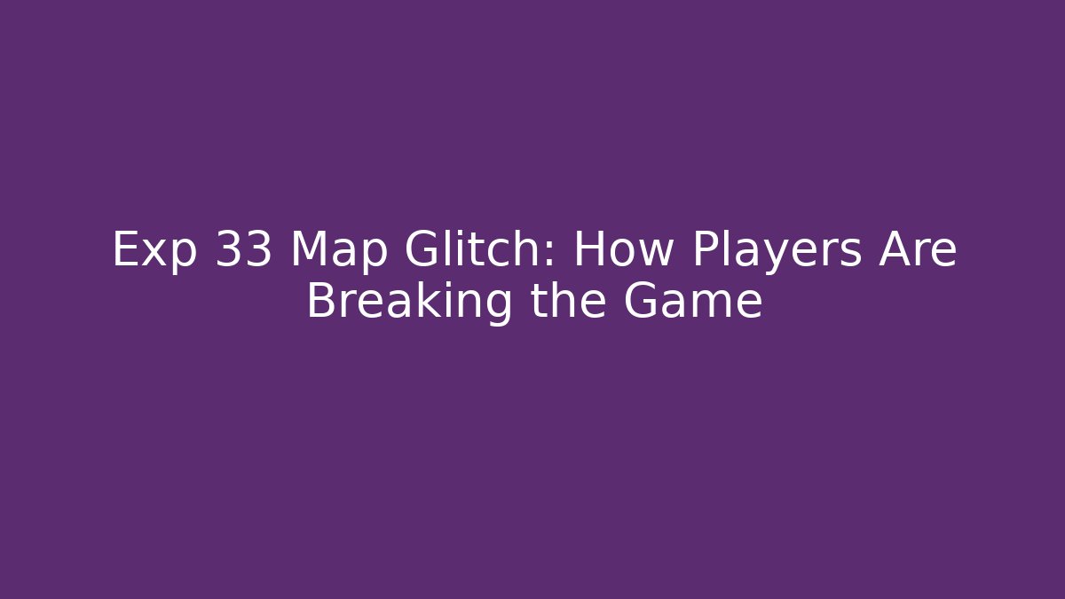 Exp 33 Map Glitch: How Players Are Breaking the Game
