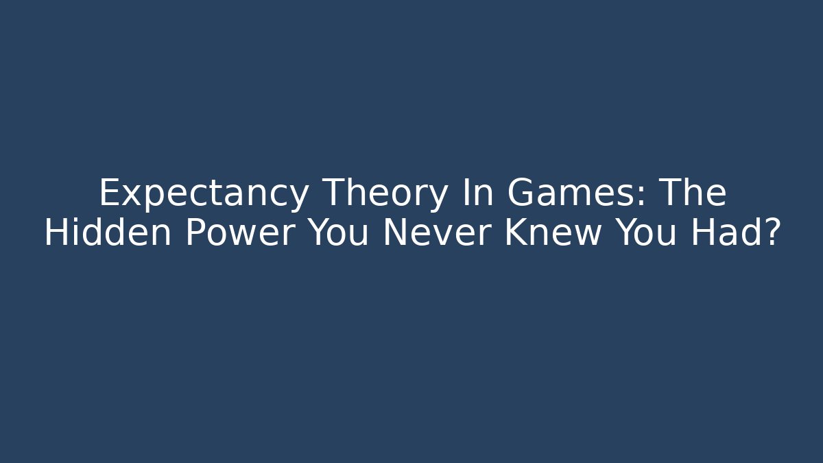 Expectancy Theory In Games: The Hidden Power You Never Knew You Had?