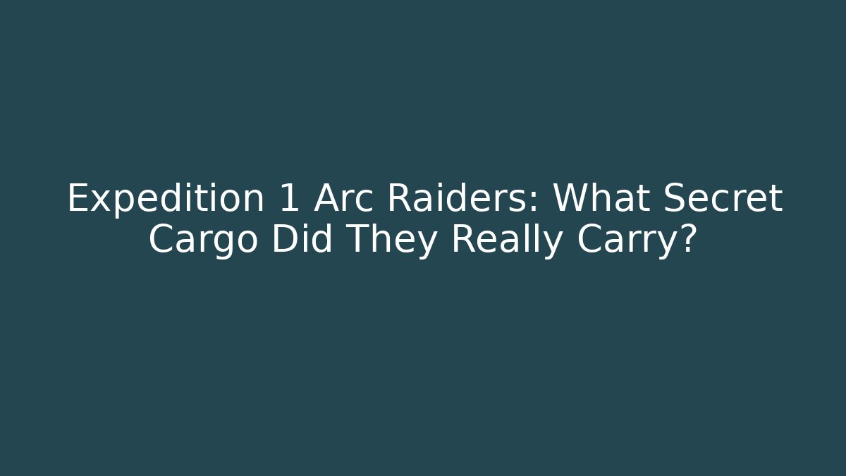 Expedition 1 Arc Raiders: What Secret Cargo Did They Really Carry?