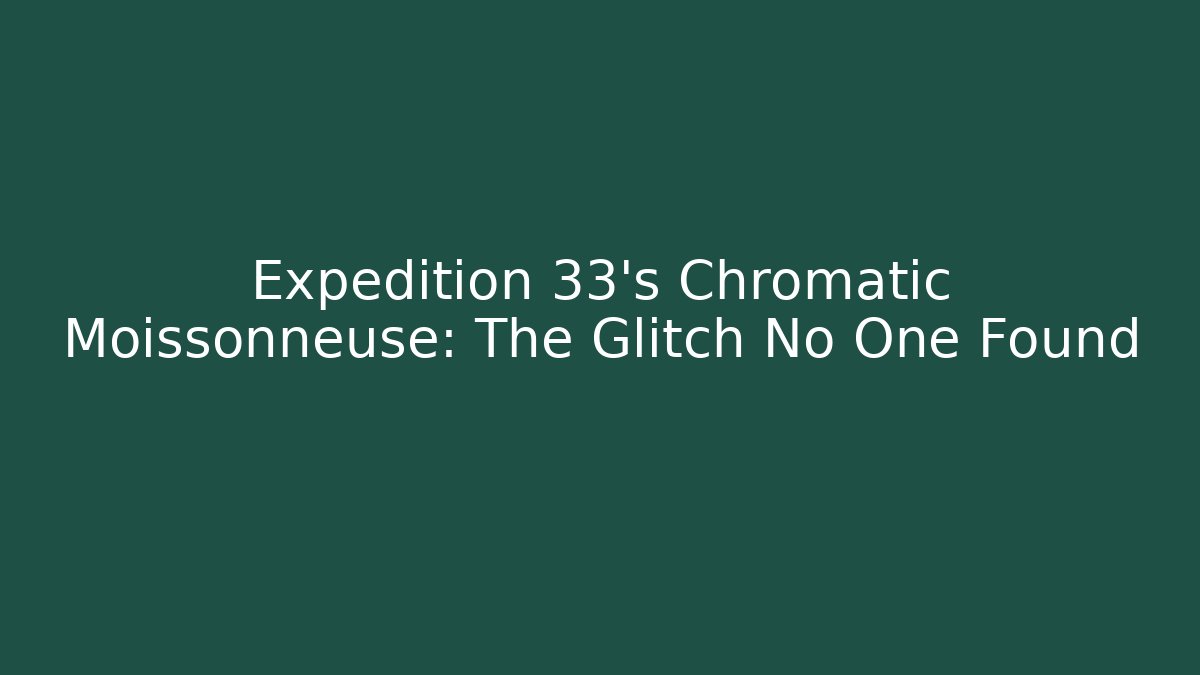 Expedition 33's Chromatic Moissonneuse: The Glitch No One Found
