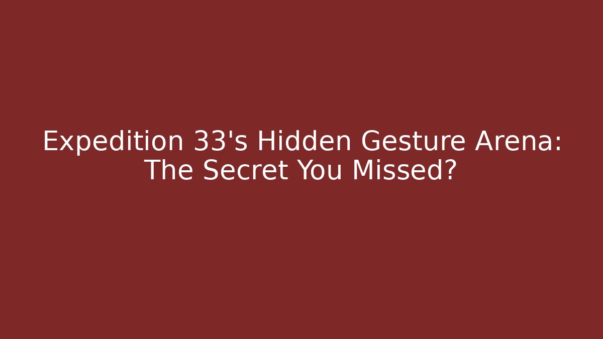 Expedition 33's Hidden Gesture Arena: The Secret You Missed?