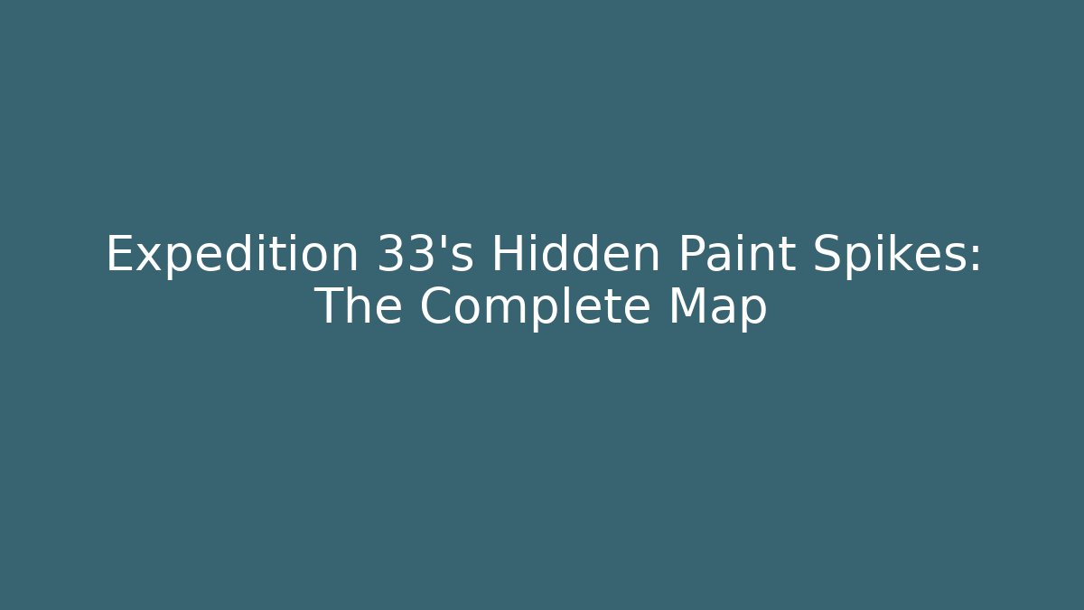 Expedition 33's Hidden Paint Spikes: The Complete Map