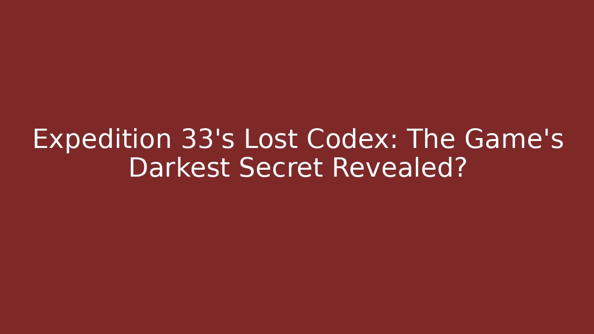 Expedition 33's Lost Codex: The Game's Darkest Secret Revealed?