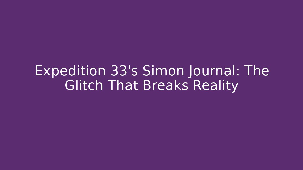 Expedition 33's Simon Journal: The Glitch That Breaks Reality