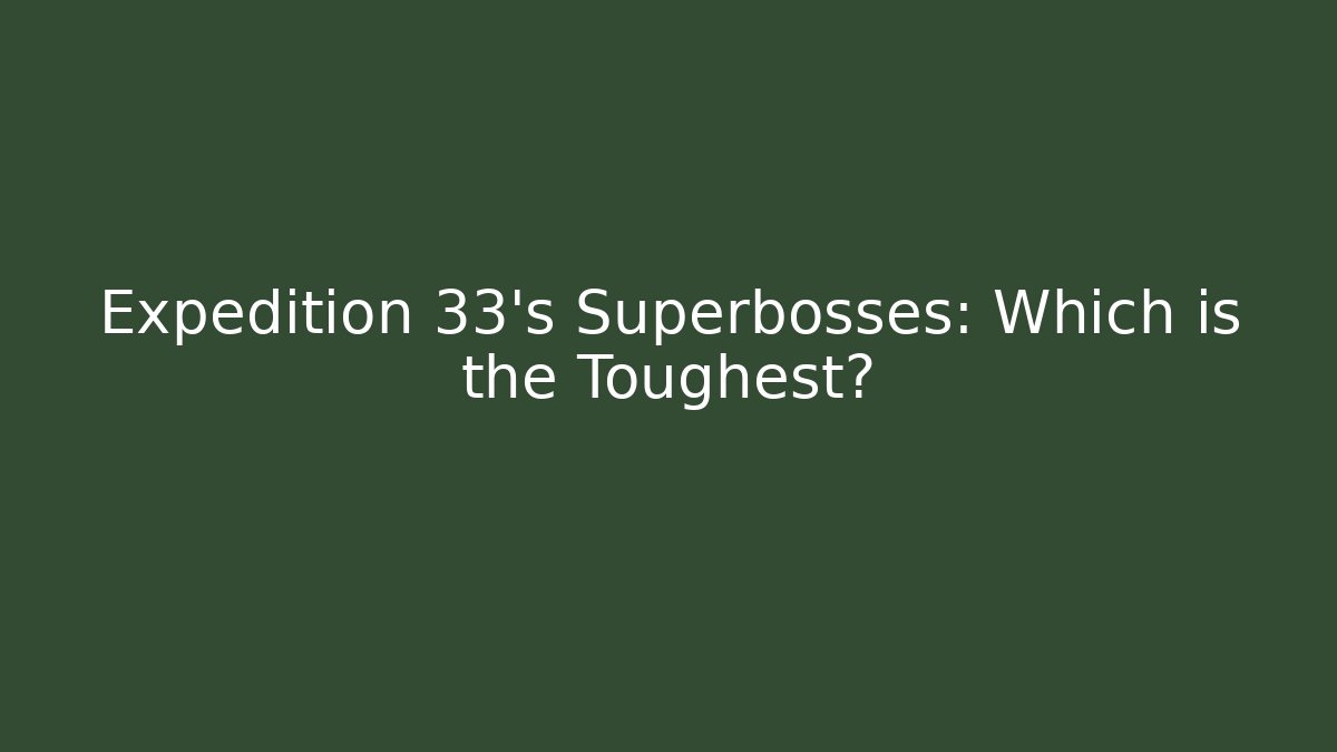 Expedition 33's Superbosses: Which is the Toughest?