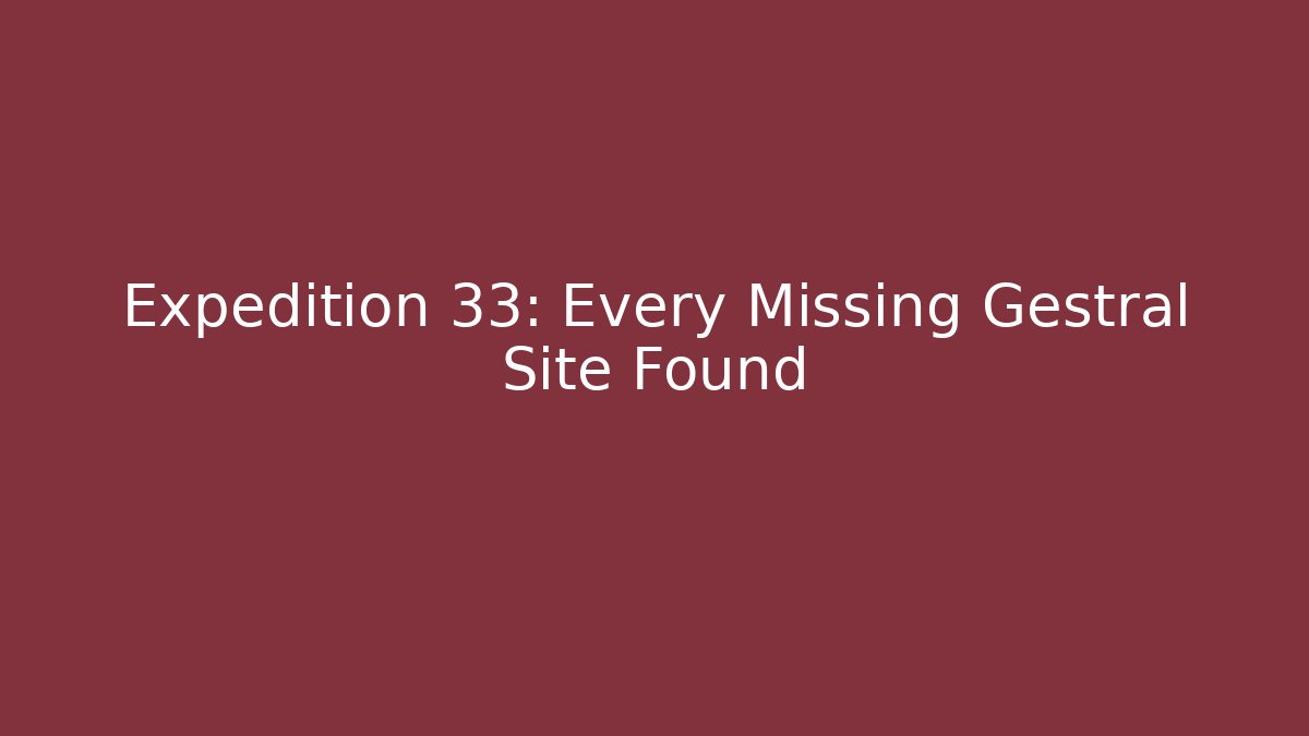 Expedition 33: Every Missing Gestral Site Found - Vintage E-Juice
