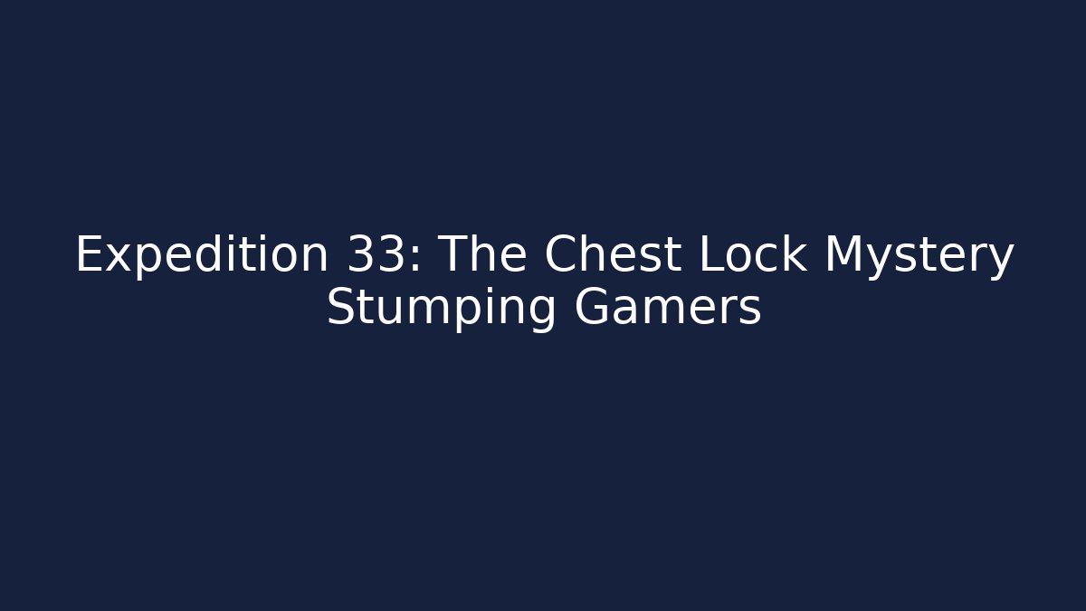 Expedition 33: The Chest Lock Mystery Stumping Gamers