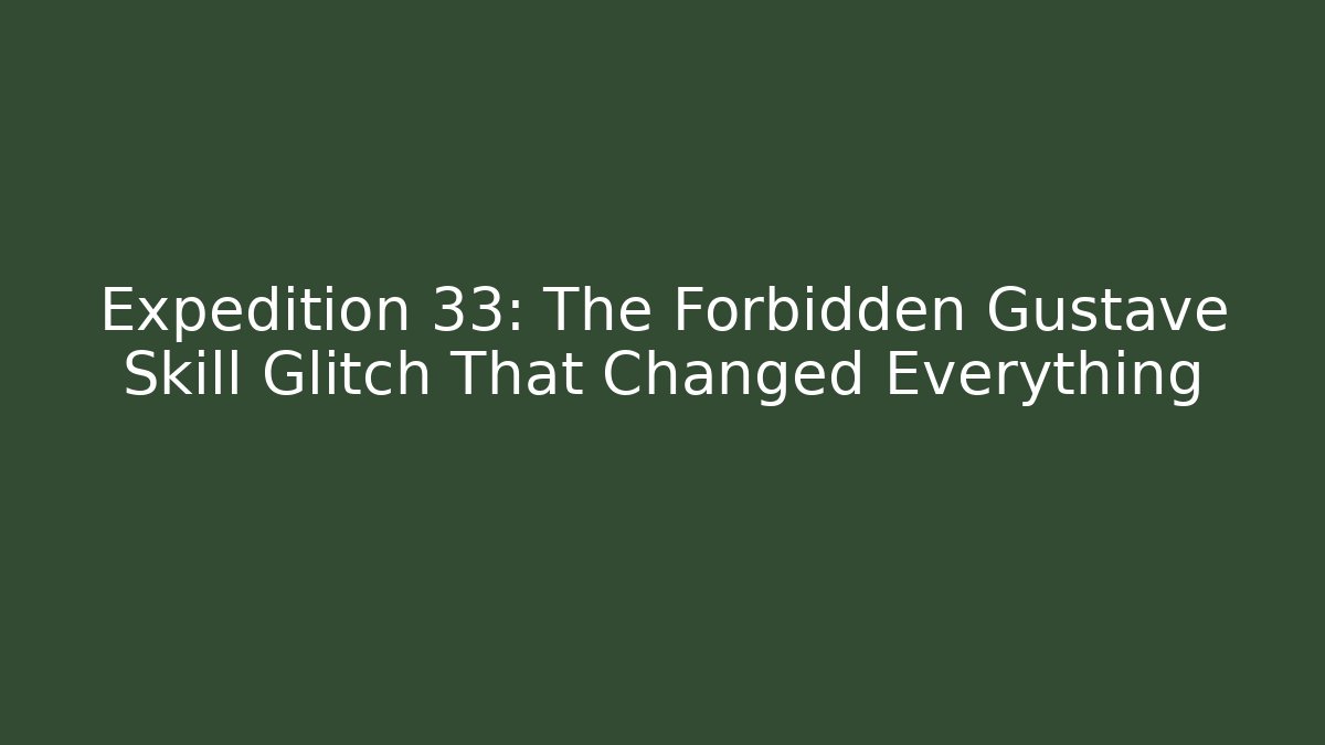 Expedition 33: The Forbidden Gustave Skill Glitch That Changed Everything