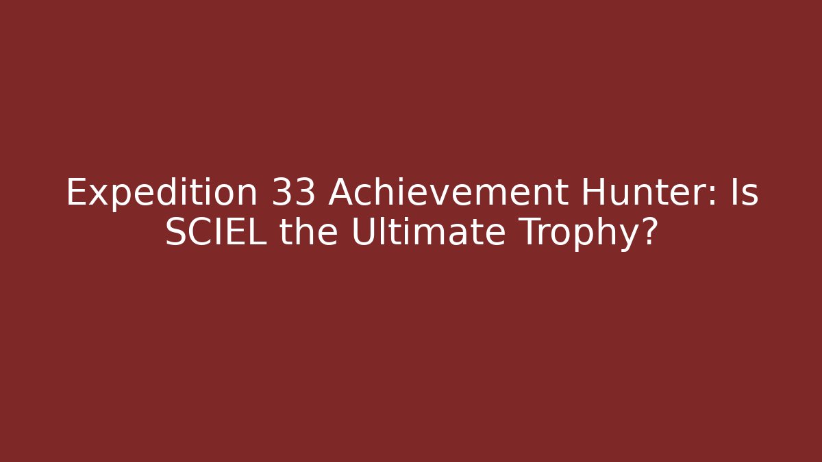Expedition 33 Achievement Hunter: Is SCIEL the Ultimate Trophy?