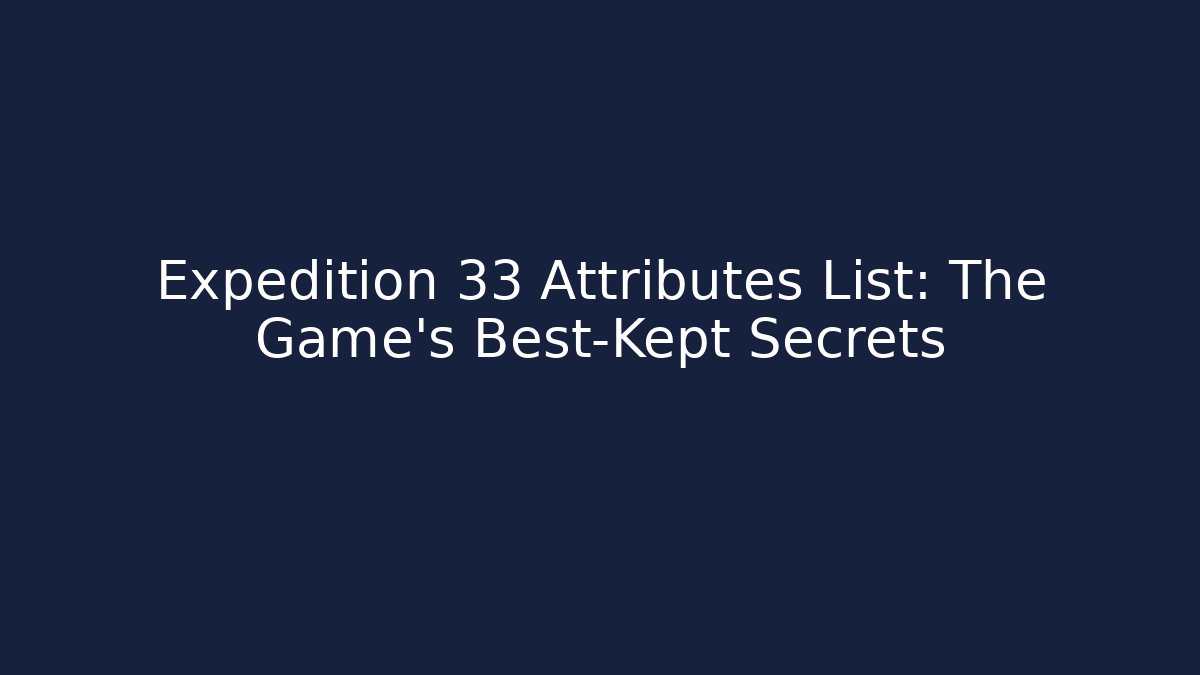 Expedition 33 Attributes List: The Game's Best-Kept Secrets