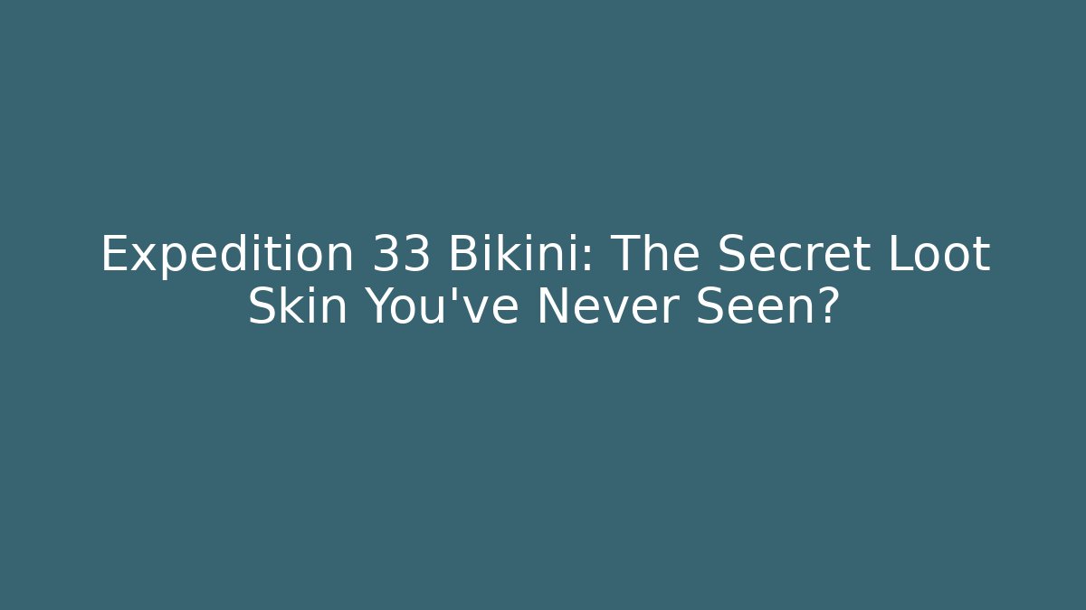 Expedition 33 Bikini: The Secret Loot Skin You’ve Never Seen?