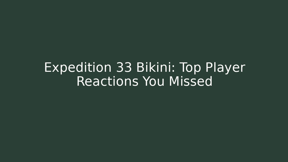 Expedition 33 Bikini: Top Player Reactions You Missed