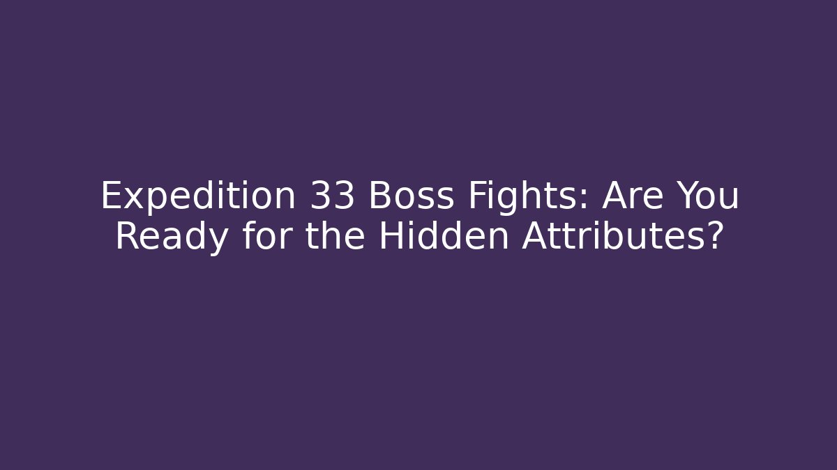 Expedition 33 Boss Fights: Are You Ready for the Hidden Attributes?
