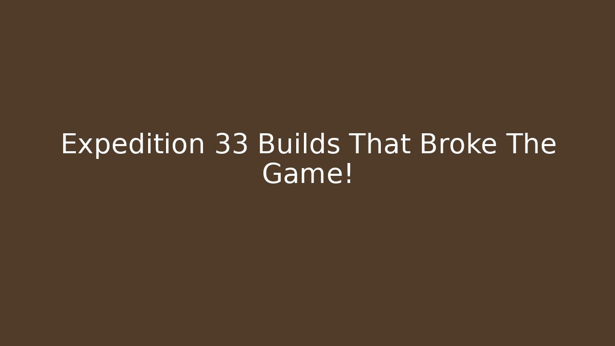 Expedition 33 Builds That Broke The Game!