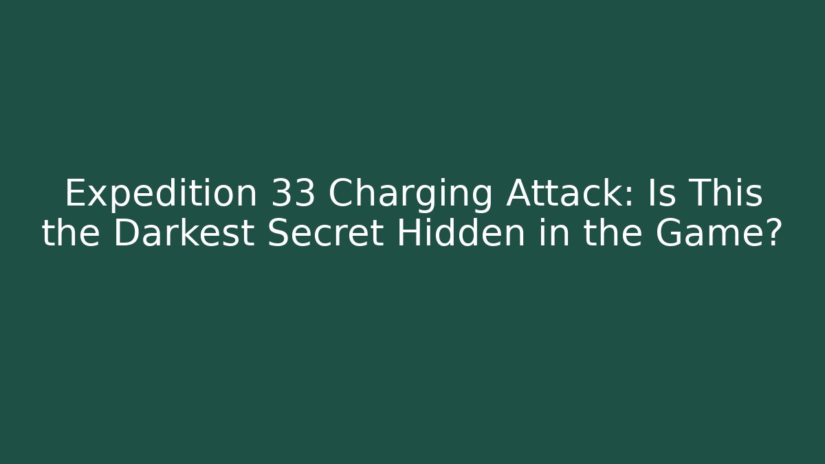 Expedition 33 Charging Attack: Is This the Darkest Secret Hidden in the Game?